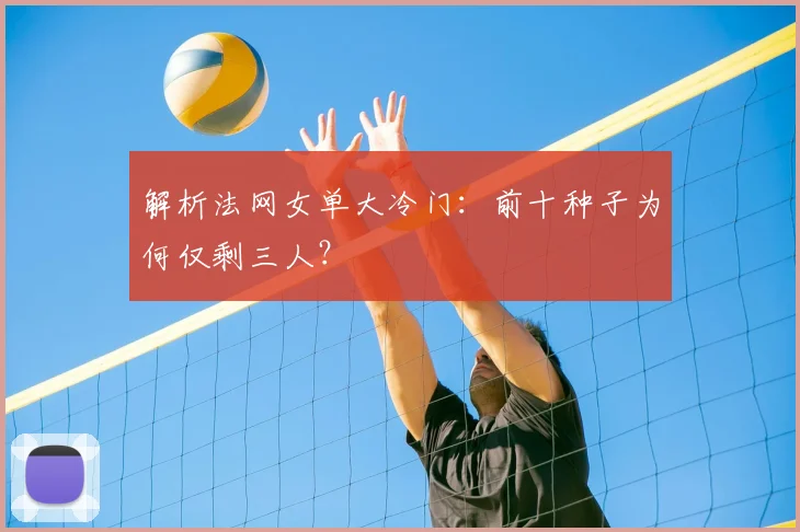 解析法网女单大冷门：前十种子为何仅剩三人？