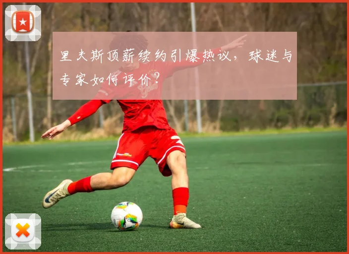 里夫斯顶薪续约引爆热议,球迷与专家如何评价?