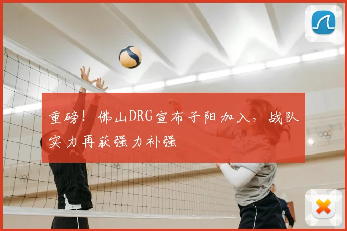 重磅！佛山DRG宣布子阳加入，战队实力再获强力补强