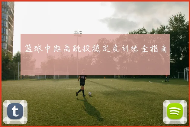 篮球中距离跳投稳定度训练全指南