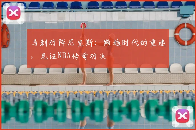马刺对阵尼克斯:跨越时代的重逢,见证NBA传奇对决
