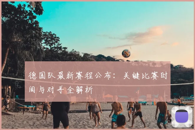 德国队最新赛程公布:关键比赛时间与对手全解析