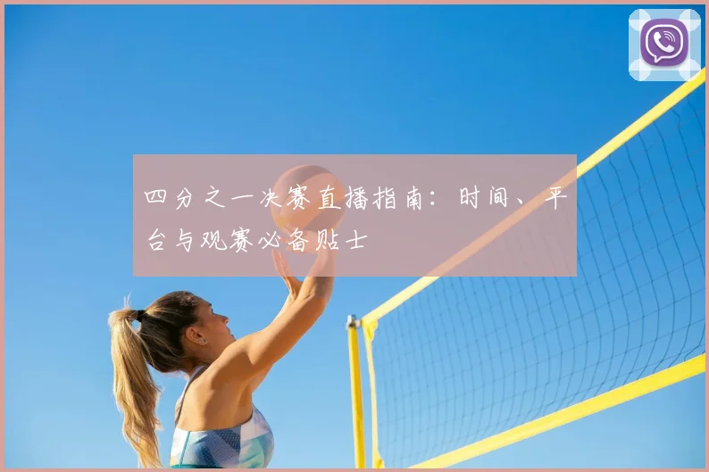四分之一决赛直播指南:时间、平台与观赛必备贴士